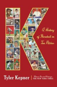 K A History of Baseball in Ten Pitches by Tyler Kepner