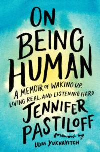 On Being Human: A Memoir of Waking Up, Living Real, and Listening Hard by Jennifer Pastiloff