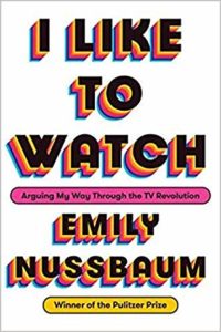 I Like to Watch Arguing My Way Through the TV Revolution by Emily Nussbaum