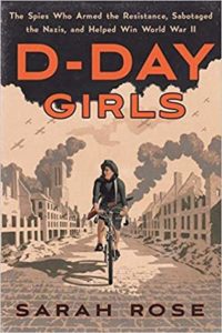 D-Day Girls The Spies Who Armed the Resistance Sabotaged the Nazis and Helped Win World War II by Sarah Rose