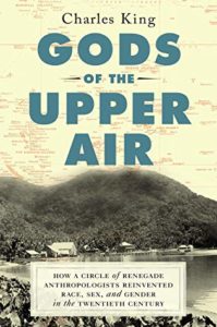 Gods of the Upper Air How a Circle of Renegade Anthropologists Reinvented Race Sex and Gender in the Twentieth Century by Charles King