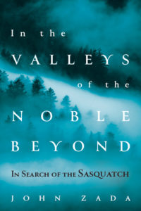In the Valleys of the Noble Beyond In Search of the Sasquatch by John Zada