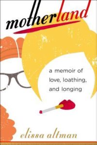 Motherland A Memoir of Love, Loathing, and Longing by Elissa Altman