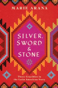 Silver Sword and Stone Three Crucibles in the Latin American Story by Marie Arana