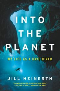 Into the Planet My Life as a Cave Diver by Jill Heinerth