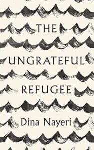 The Ungrateful Refugee What Immigrants Never Tell You by Dina Nayeri