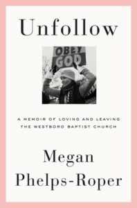 Unfollow A Memoir of Loving and Leaving the Westboro Baptist Church by Megan Phelps-Roper