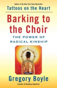 Barking to the Choir The Power of Radical Kinship by Gregory Boyle