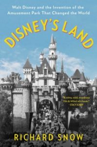 Disney's Land Walt Disney and the Invention of the Amusement Park That Changed the World by Richard Snow