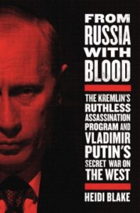From Russia with Blood: The Kremlin's Ruthless Assassination Program and Vladimir Putin's Secret War on the West by Heidi Blake