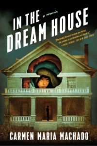 In the Dream House A Memoir by Carmen Maria Machado