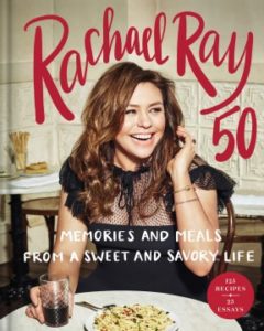 Rachael Ray 50 Memories and Meals from a Sweet and Savory Life A Cookbook by Rachael Ray