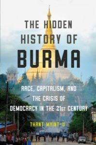 The Hidden History of Burma: Race, Capitalism, and the Crisis of Democracy in the 21st Century by Thant Myint-U