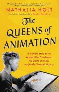 The Queens of Animation The Untold Story of the Women Who Transformed the World of Disney and Made Cinematic History by Nathalia Holt