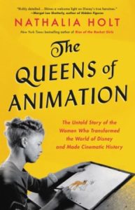 The Queens of Animation The Untold Story of the Women Who Transformed the World of Disney and Made Cinematic History by Nathalia Holt