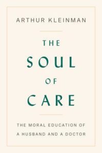 The Soul of Care The Moral Education of a Husband and a Doctor by Arthur Kleinman