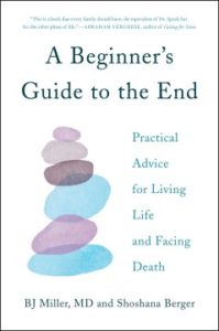 A Beginner's Guide to the End Practical Advice for Living Life and Facing Death by Bruce Miller