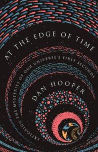 At the Edge of Time Exploring the Mysteries of Our Universe’s First Seconds by Dan Hooper