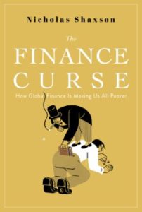 The Finance Curse How Global Finance is Making Us All Poorer by Nicholas Shaxson