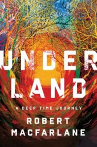 Underland A Deep Time Journey by Robert Macfarlane