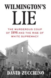 Wilmington's Lie The Murderous Coup of 1898 and the Rise of White Supremacy by David Zucchino