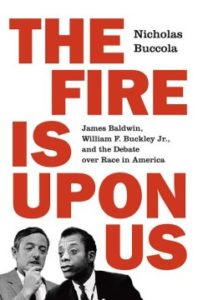 The Fire Is upon Us James Baldwin, William F. Buckley Jr., and the Debate over Race in America by Nicholas Buccola