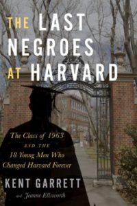 The Last Negroes at Harvard: The Class of 1963 and the 18 Young Men Who Changed Harvard Forever by Kent Garrett