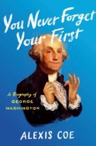 You Never Forget Your First: A Biography of George Washington by Alexis Coe