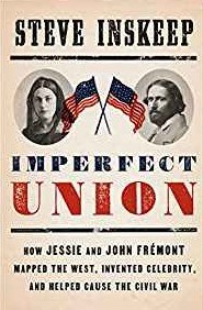  Imperfect Union: How Jessie and John Fremont Mapped the West, Invented Celebrity, and Helped Cause the Civil War by Steve Inskeep