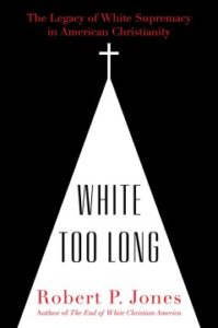 White too long: the legacy of white supremacy in American Christianity by Robert P. Jones