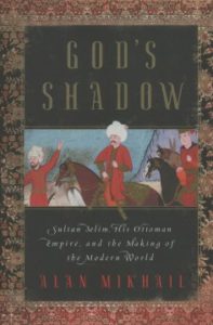 God’s Shadow Sultan Selim, His Ottoman Empire, and the Making of the Modern World by Alan Mikhail