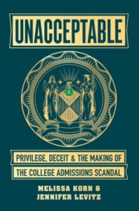 Unacceptable: Privilege, Deceit & the Making of the College Admissions Scandal by Melissa Korn and Jennifer Levitz