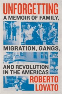 Unforgetting: A Memoir of Family, Migration, Gangs, and Revolution in the Americas by Roberto Lovato