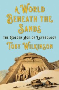  A World Beneath the Sands: The Golden Age of Egyptology by Toby Wilkinson