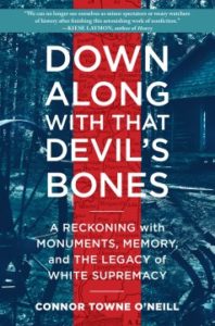 Down Along With That Devil’s Bones: A Reckoning With Monuments, Memory, and the Legacy of White Supremacy by Connor Towne O’Neill