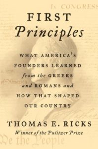 First Principles: What America’s Founders Learned From the Greeks and Romans and How That Shaped Our Country by Thomas E. Ricks