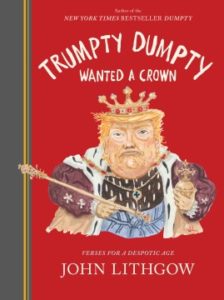 Trumpty Dumpty Wanted a Crown: Verses for a Despotic Age by John Lithgow