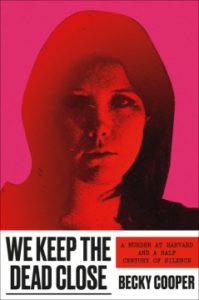 We Keep the Dead Close: A Murder at Harvard and a Half Century of Silence by Becky Cooper