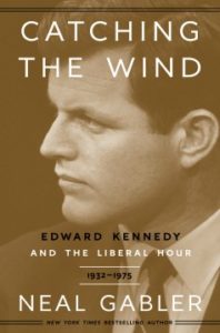 Catching the Wind: Edward Kennedy and the Liberal Hour, 1932-1975 by Neal Gabler