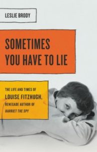 Sometimes You Have to Lie: The Life and Times of Louise Fitzhugh, Renegade Author of Harriet the Spy by Leslie Brody