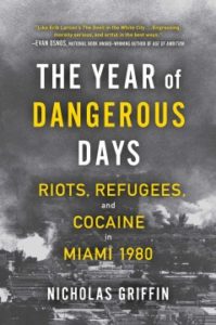 The Year of Dangerous Days: Riots, Refugees, and Cocaine in Miami 1980 by Nicholas Griffin