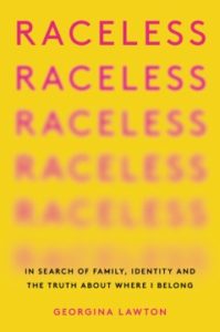 Raceless In Search of Family, Identity, and the Truth About Where I Belong by Georgina Lawton