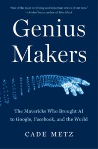 Genius Makers: The Mavericks Who Brought AI to Google, Facebook and the World by Cade Met