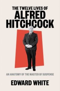 The Twelve Lives of Alfred Hitchcock: An Anatomy of the Master of Suspense by Edward White