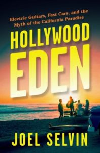 Hollywood Eden: Electric Guitars, Fast Cars, and the Myth of the California Paradise by Joel Selvin