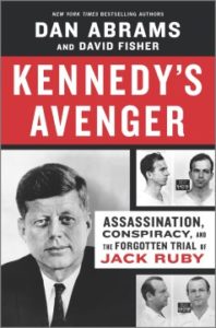 Kennedy’s Avenger: Assassination, Conspiracy, and the Forgotten Trial of Jack Ruby by Dan Abrams and David Fisher