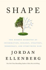 Shape: The Hidden Geometry of Information, Biology, Strategy, Democracy, and Everything Else by Jordan Ellenberg