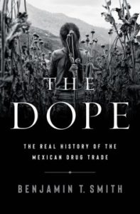 The Dope: The Real History of the Mexican Drug Trade by Benjamin T. Smith 