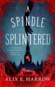 A Spindle Splintered by Alix E. Harrow