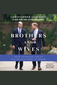 Brothers and Wives: Inside the Private Lives of William, Kate, Harry, and Meghan by Christopher Andersen